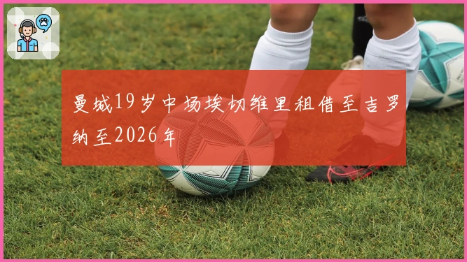 曼城19岁中场埃切维里租借至吉罗纳至2026年