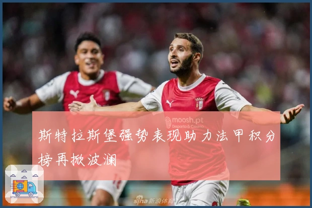 斯特拉斯堡强势表现助力法甲积分榜再掀波澜