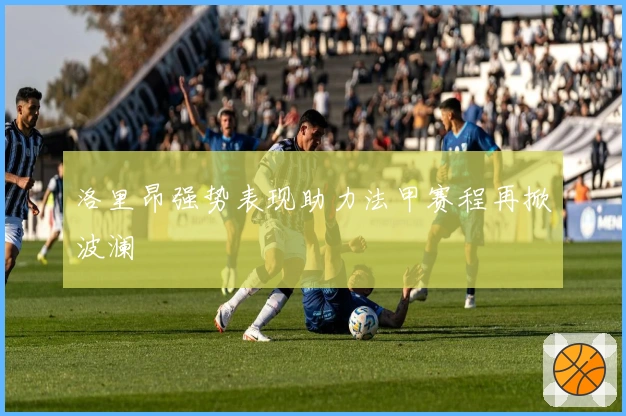 洛里昂强势表现助力法甲赛程再掀波澜