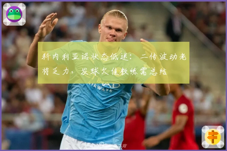 科内利亚诺状态低迷：二传波动老将乏力，发球欠佳教练需总结