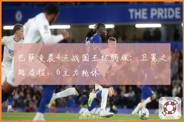 巴萨凌晨4点战国王杯弱旅：卫冕之路启程，6主力轮休