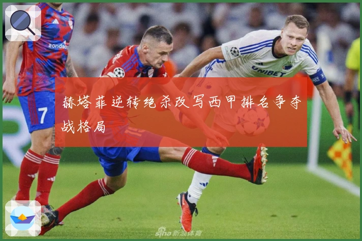 赫塔菲逆转绝杀改写西甲排名争夺战格局