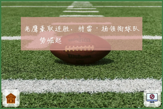 老鹰豪取连胜，特雷·杨领衔球队强势崛起